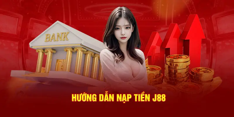 Hướng Dẫn Nạp Tiền J88 Chi Tiết, Nhanh Chóng Và An Toàn